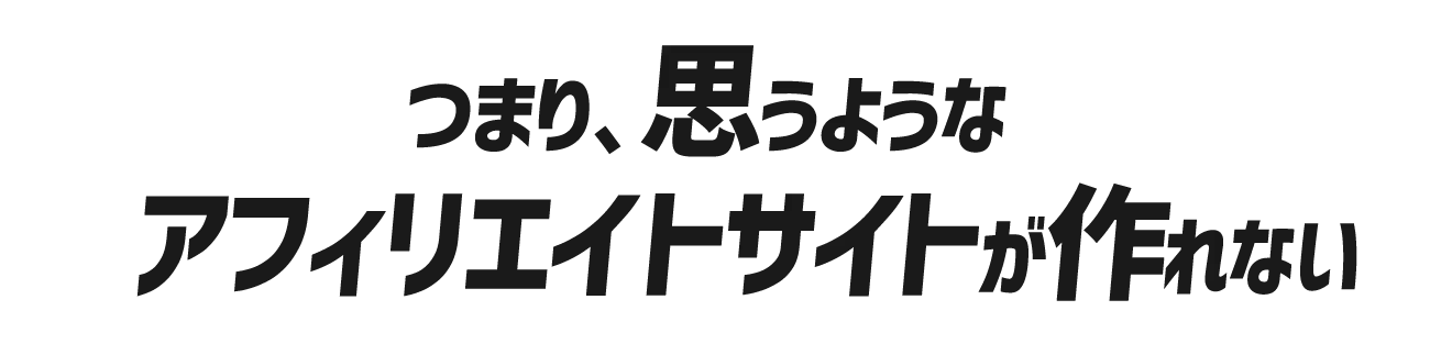 つまり思うようなアフィリエイトサイトを作れない